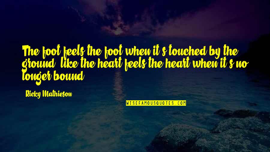 Love Is Bound Quotes By Ricky Mathieson: The foot feels the foot when it's touched Love Is Bound Quotes By Ricky Mathieson: The foot feels the foot when it's touched