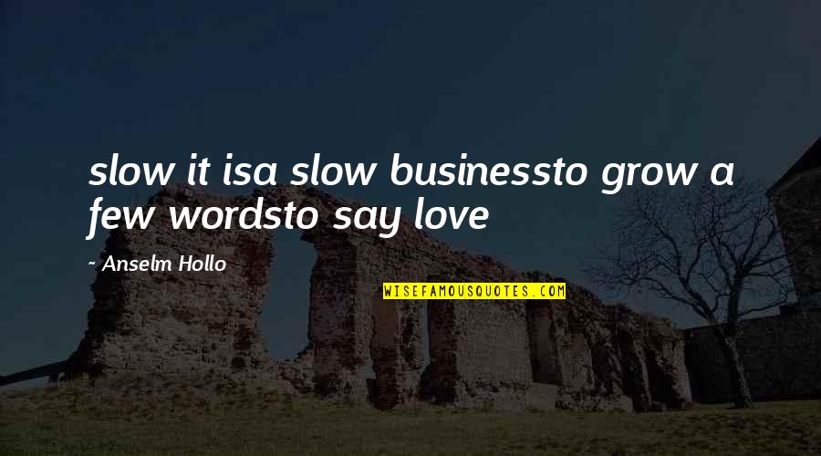 Love Is Business Quotes By Anselm Hollo: slow it isa slow businessto grow a few