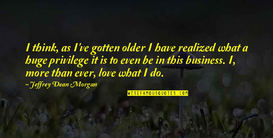 Love Is Business Quotes By Jeffrey Dean Morgan: I think, as I've gotten older I have
