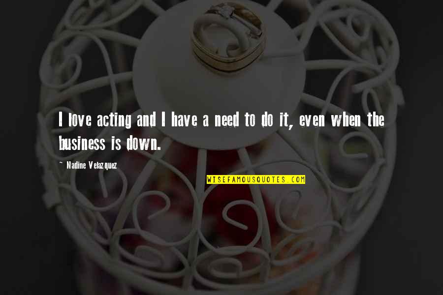 Love Is Business Quotes By Nadine Velazquez: I love acting and I have a need