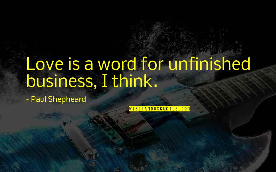 Love Is Business Quotes By Paul Shepheard: Love is a word for unfinished business, I