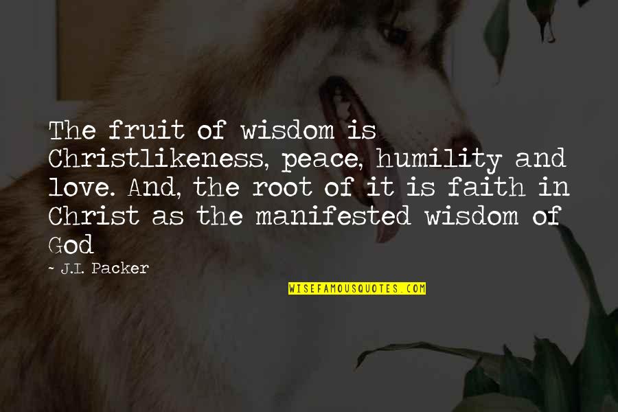Love Is Christian Quotes By J.I. Packer: The fruit of wisdom is Christlikeness, peace, humility Love Is Christian Quotes By J.I. Packer: The fruit of wisdom is Christlikeness, peace, humility