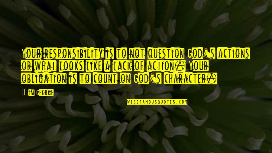 Love Is Christian Quotes By Jim George: Your responsibility is to not question God's actions Love Is Christian Quotes By Jim George: Your responsibility is to not question God's actions
