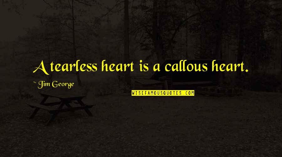 Love Is Christian Quotes By Jim George: A tearless heart is a callous heart. Love Is Christian Quotes By Jim George: A tearless heart is a callous heart.
