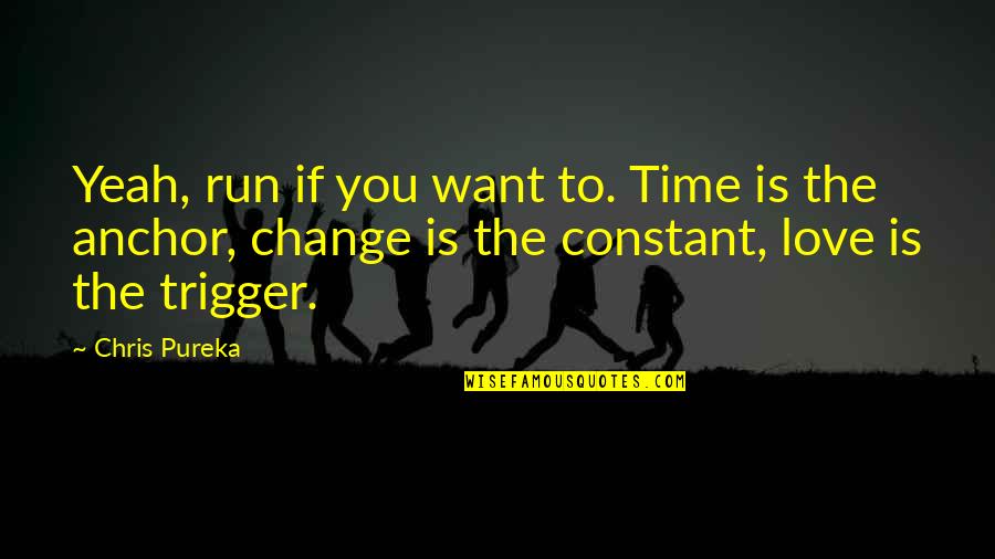 Love Is Constant Quotes By Chris Pureka: Yeah, run if you want to. Time is Love Is Constant Quotes By Chris Pureka: Yeah, run if you want to. Time is