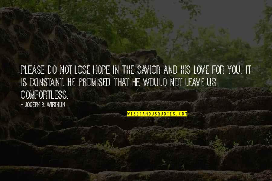 Love Is Constant Quotes By Joseph B. Wirthlin: Please do not lose hope in the Savior Love Is Constant Quotes By Joseph B. Wirthlin: Please do not lose hope in the Savior