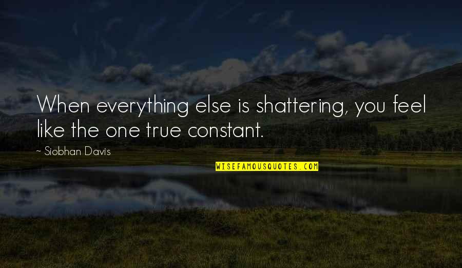 Love Is Constant Quotes By Siobhan Davis: When everything else is shattering, you feel like
