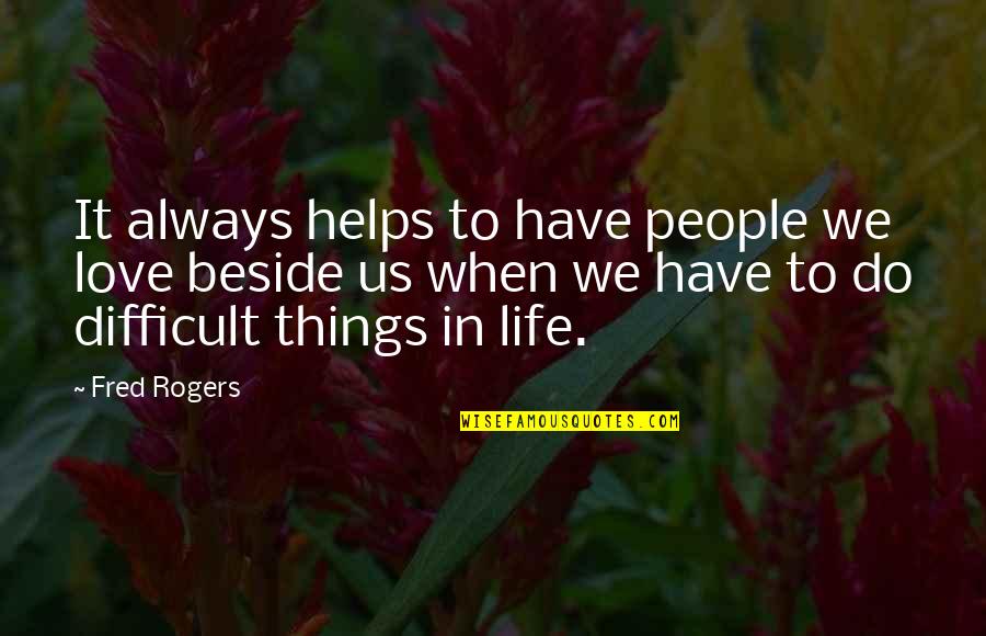 Love Is Difficult Quotes By Fred Rogers: It always helps to have people we love Love Is Difficult Quotes By Fred Rogers: It always helps to have people we love
