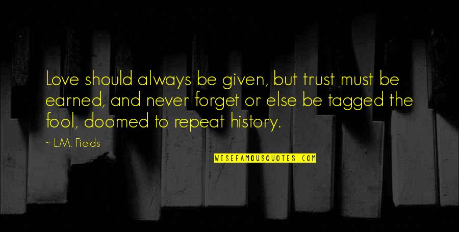 Love Is Earned Not Given Quotes By L.M. Fields: Love should always be given, but trust must