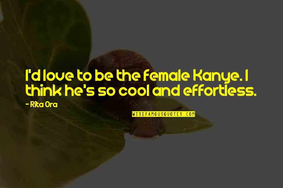 Love Is Effortless Quotes By Rita Ora: I'd love to be the female Kanye. I