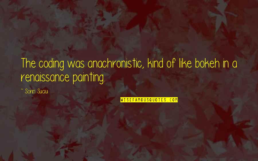 Love Is Enchanting Quotes By Sorin Suciu: The coding was anachronistic, kind of like bokeh