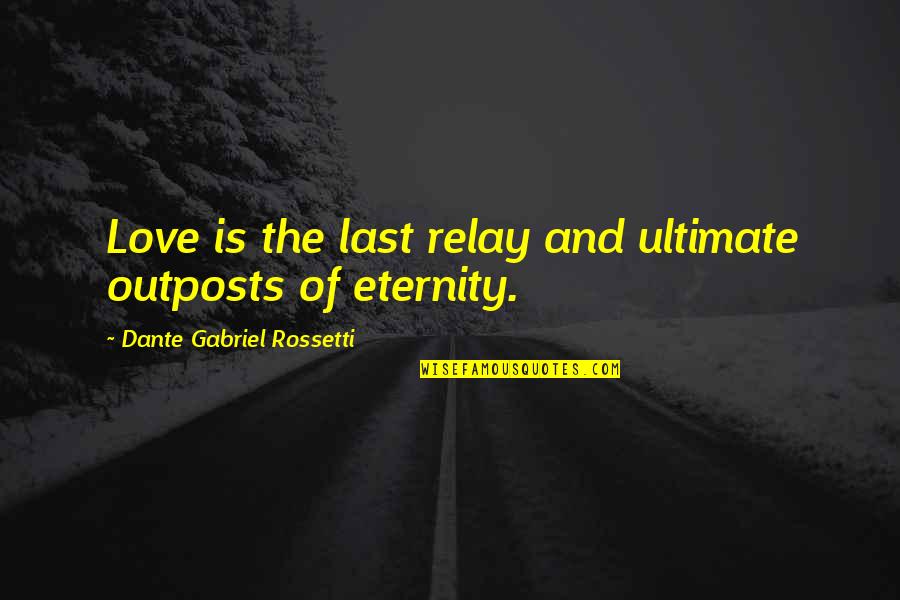 Love Is Eternity Quotes By Dante Gabriel Rossetti: Love is the last relay and ultimate outposts