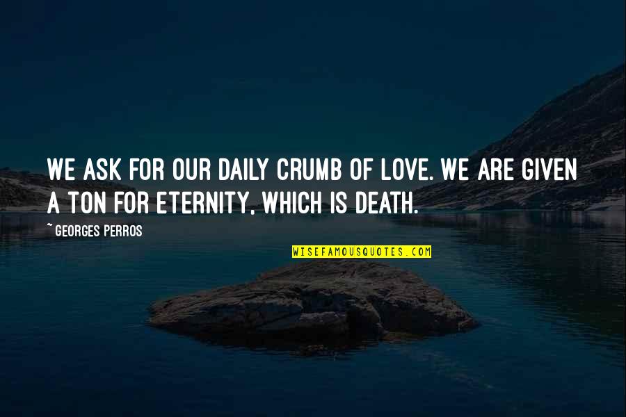 Love Is Eternity Quotes By Georges Perros: We ask for our daily crumb of love.