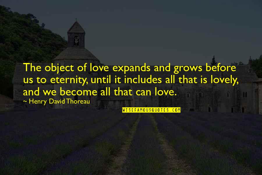 Love Is Eternity Quotes By Henry David Thoreau: The object of love expands and grows before