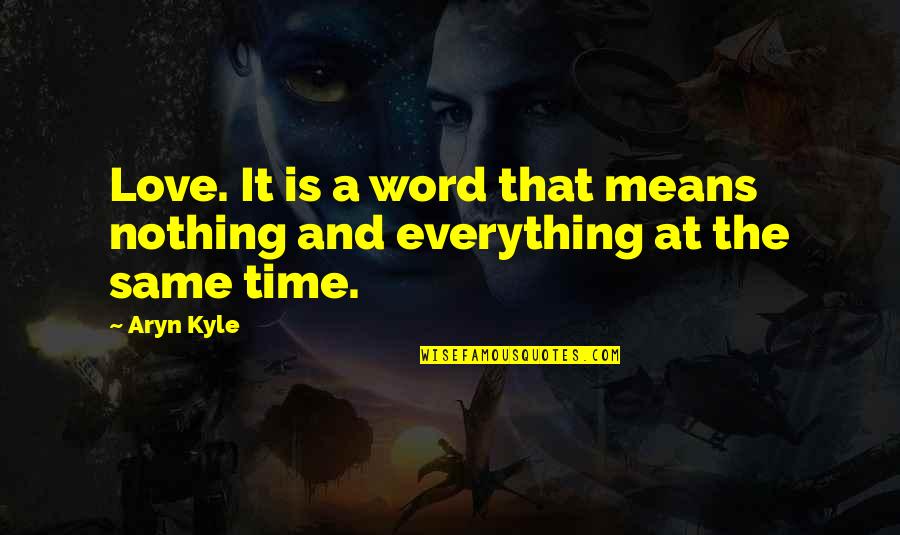 Love Is Everything Quotes By Aryn Kyle: Love. It is a word that means nothing