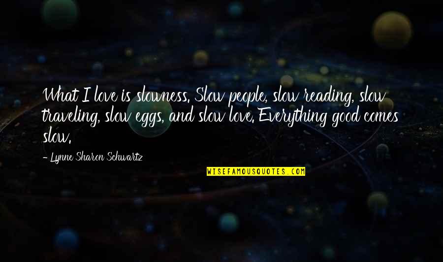 Love Is Everything Quotes By Lynne Sharon Schwartz: What I love is slowness. Slow people, slow