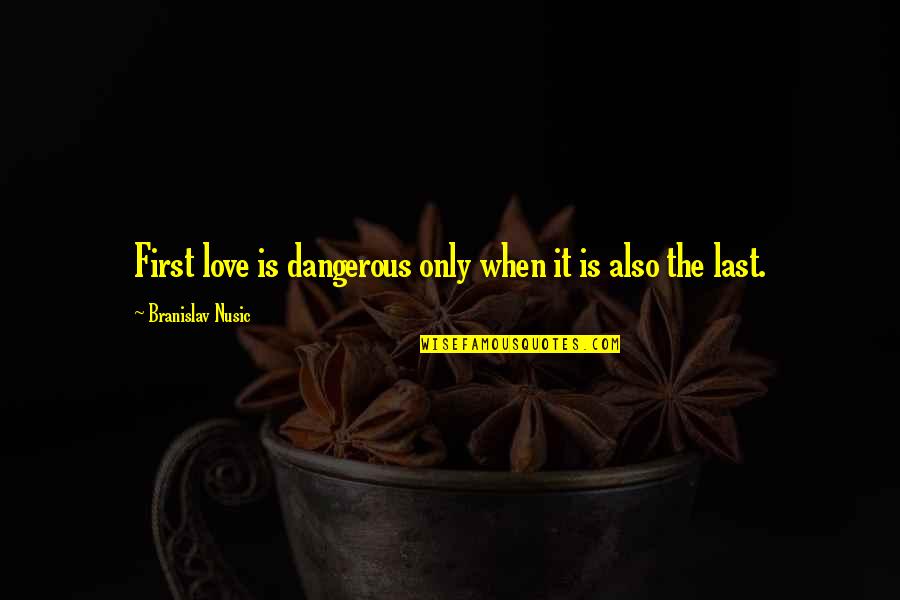 Love Is First Sight Quotes By Branislav Nusic: First love is dangerous only when it is