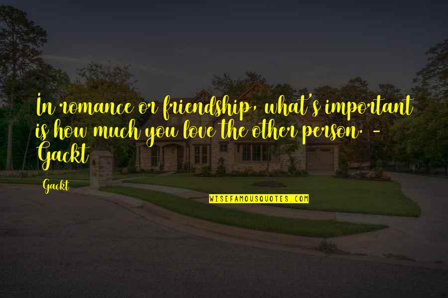 Love Is Friendship Quotes By Gackt: In romance or friendship, what's important is how