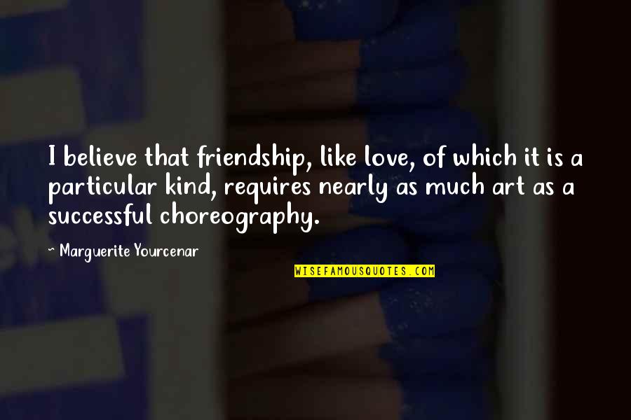 Love Is Friendship Quotes By Marguerite Yourcenar: I believe that friendship, like love, of which