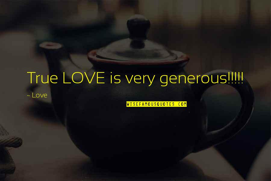 Love Is Generous Quotes By Love: True LOVE is very generous!!!!!
