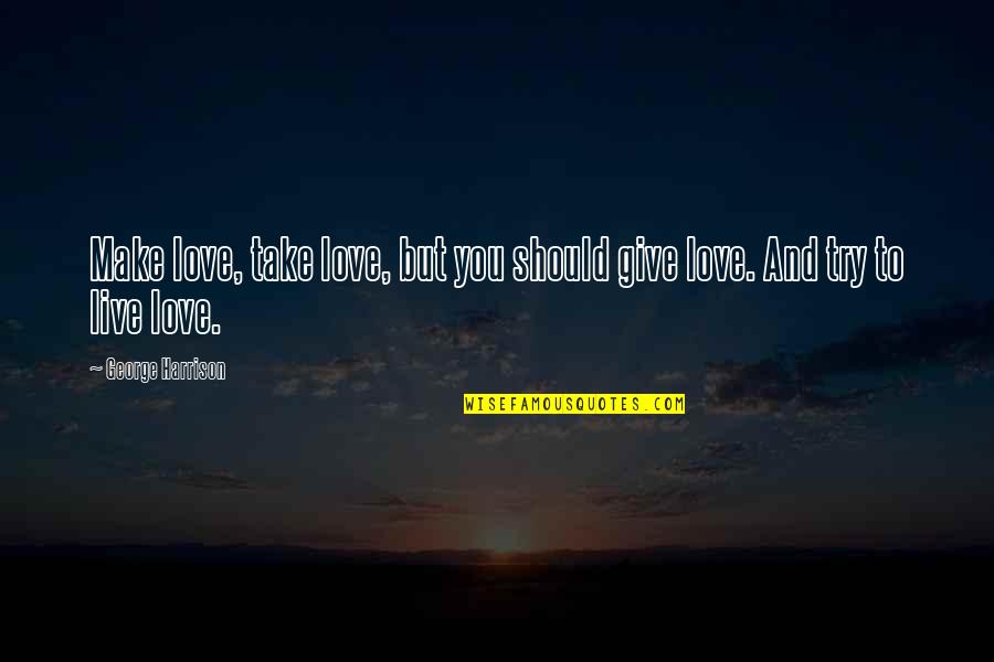 Love Is Give And Take Quotes By George Harrison: Make love, take love, but you should give Love Is Give And Take Quotes By George Harrison: Make love, take love, but you should give