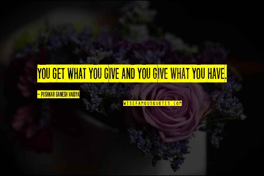 Love Is Give And Take Quotes By Pushkar Ganesh Vaidya: You get what you give and you give Love Is Give And Take Quotes By Pushkar Ganesh Vaidya: You get what you give and you give