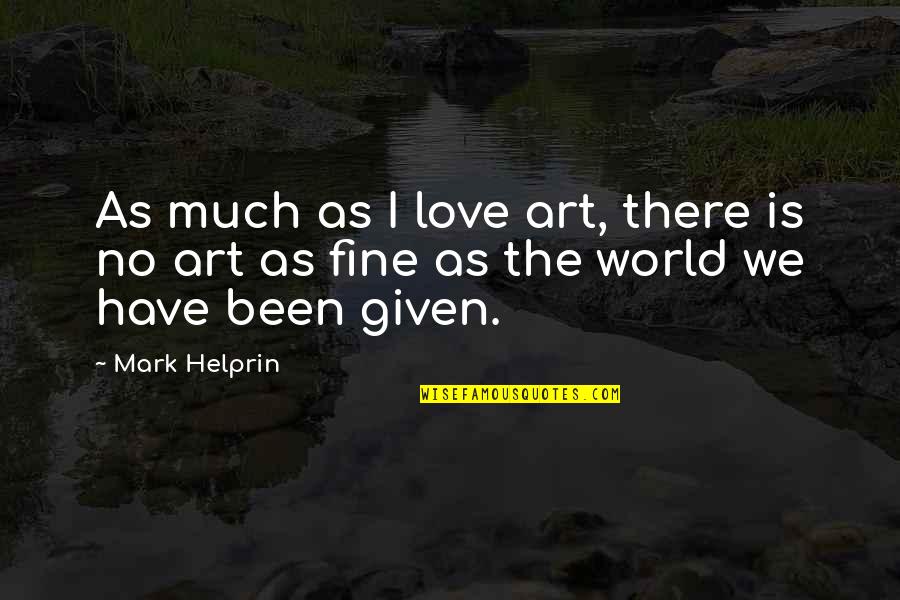 Love Is Given Quotes By Mark Helprin: As much as I love art, there is