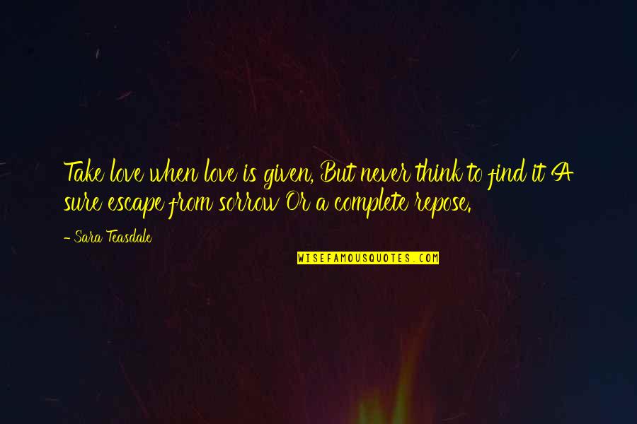 Love Is Given Quotes By Sara Teasdale: Take love when love is given, But never