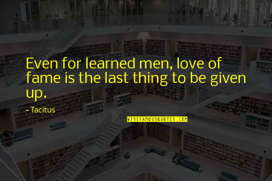 Love Is Given Quotes By Tacitus: Even for learned men, love of fame is