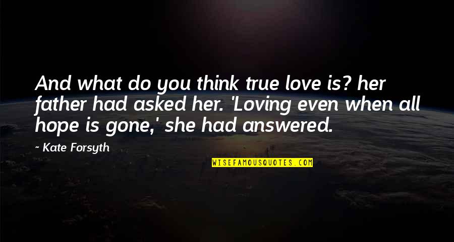 Love Is Gone Quotes By Kate Forsyth: And what do you think true love is?