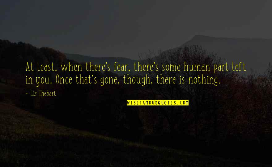 Love Is Gone Quotes By Liz Thebart: At least, when there's fear, there's some human