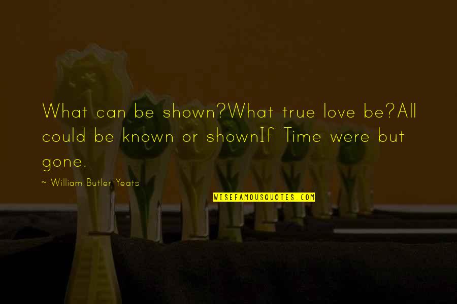 Love Is Gone Quotes By William Butler Yeats: What can be shown?What true love be?All could