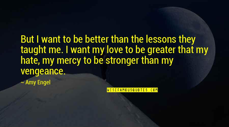 Love Is Greater Than Hate Quotes By Amy Engel: But I want to be better than the