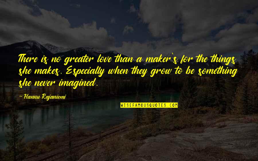 Love Is Greater Than Quotes By Hannu Rajaniemi: There is no greater love than a maker's