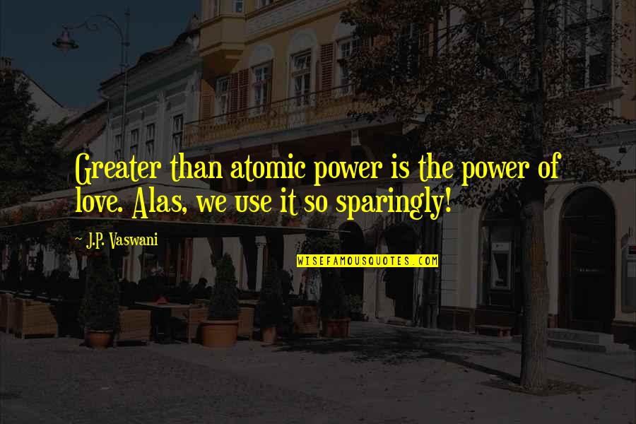 Love Is Greater Than Quotes By J.P. Vaswani: Greater than atomic power is the power of
