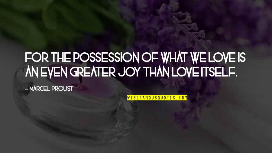 Love Is Greater Than Quotes By Marcel Proust: For the possession of what we love is