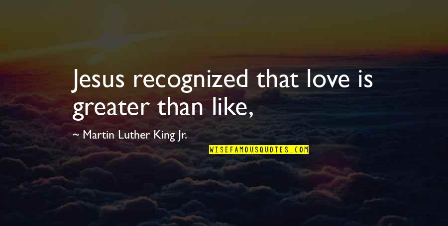 Love Is Greater Than Quotes By Martin Luther King Jr.: Jesus recognized that love is greater than like,