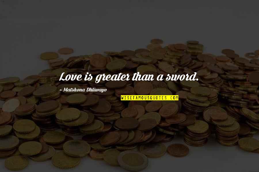 Love Is Greater Than Quotes By Matshona Dhliwayo: Love is greater than a sword.