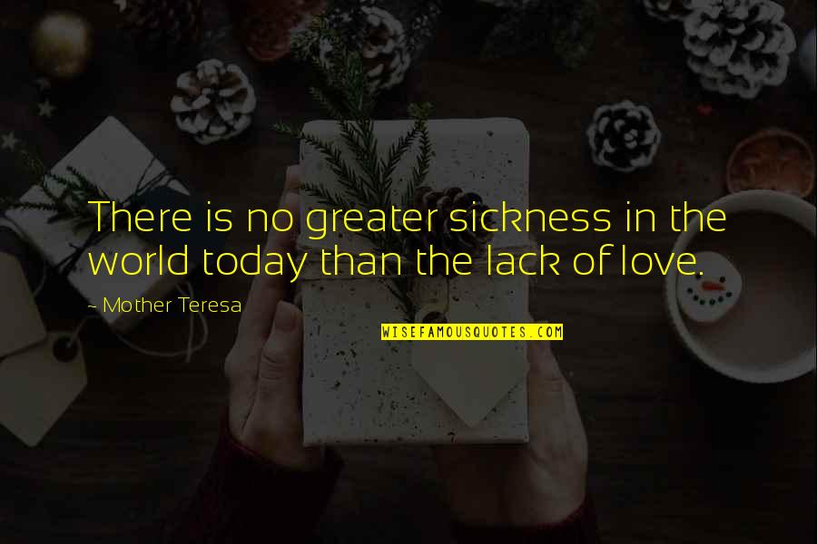 Love Is Greater Than Quotes By Mother Teresa: There is no greater sickness in the world