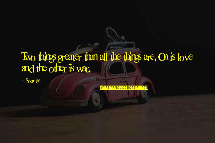 Love Is Greater Than Quotes By Socrates: Two things greater than all the things are.On