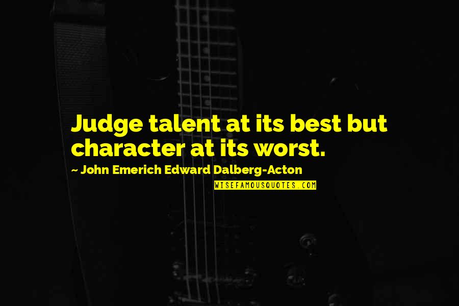 Love Is Hard But Worth It Quotes By John Emerich Edward Dalberg-Acton: Judge talent at its best but character at
