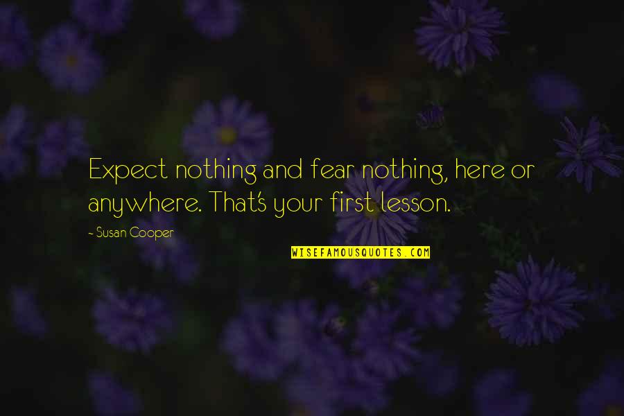 Love Is Hard But Worth It Quotes By Susan Cooper: Expect nothing and fear nothing, here or anywhere.