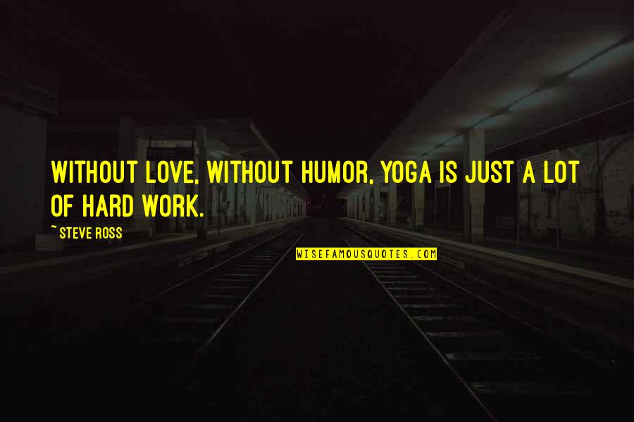 Love Is Hard Work Quotes By Steve Ross: Without love, without humor, yoga is just a