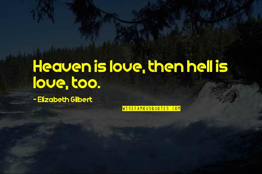 Love Is Hell Quotes By Elizabeth Gilbert: Heaven is love, then hell is love, too.