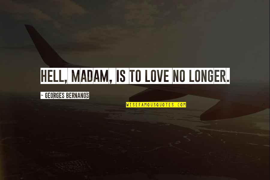 Love Is Hell Quotes By Georges Bernanos: Hell, madam, is to love no longer.