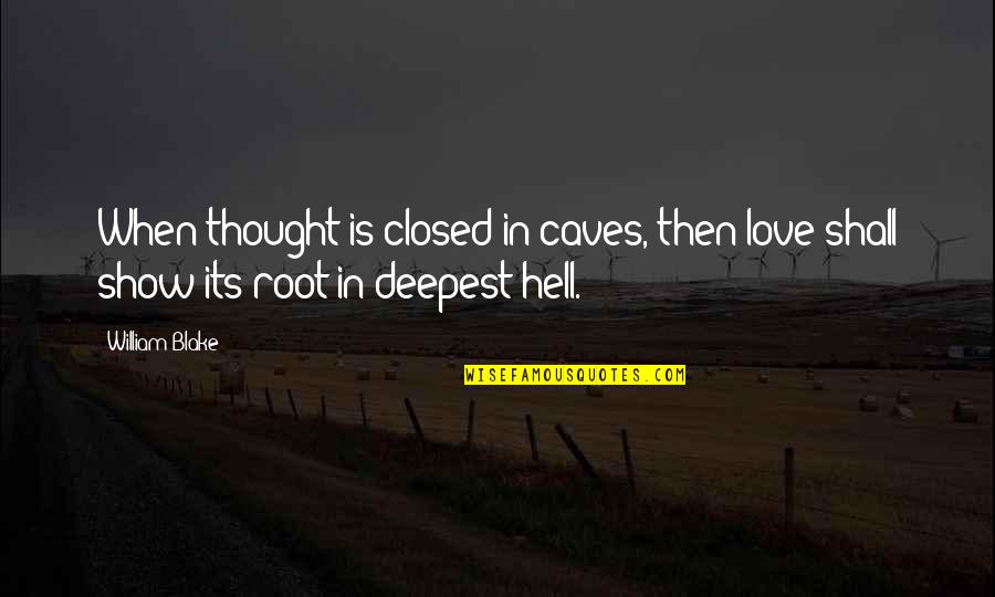 Love Is Hell Quotes By William Blake: When thought is closed in caves, then love