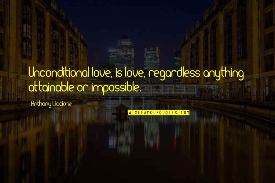 Love Is Impossible Quotes By Anthony Liccione: Unconditional love, is love, regardless anything; attainable or Love Is Impossible Quotes By Anthony Liccione: Unconditional love, is love, regardless anything; attainable or