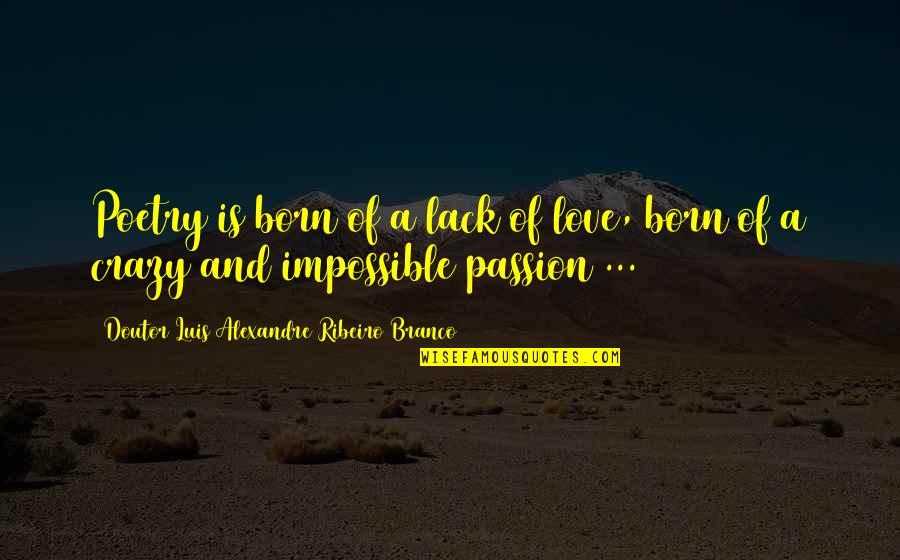 Love Is Impossible Quotes By Doutor Luis Alexandre Ribeiro Branco: Poetry is born of a lack of love, Love Is Impossible Quotes By Doutor Luis Alexandre Ribeiro Branco: Poetry is born of a lack of love,