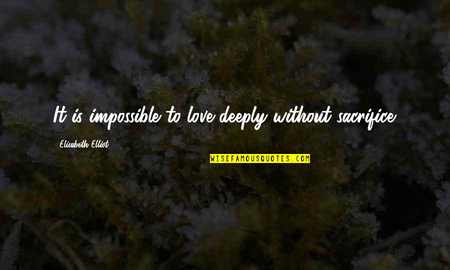 Love Is Impossible Quotes By Elisabeth Elliot: It is impossible to love deeply without sacrifice. Love Is Impossible Quotes By Elisabeth Elliot: It is impossible to love deeply without sacrifice.