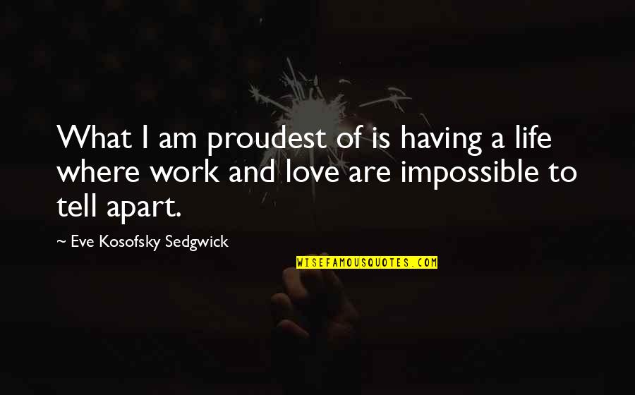 Love Is Impossible Quotes By Eve Kosofsky Sedgwick: What I am proudest of is having a Love Is Impossible Quotes By Eve Kosofsky Sedgwick: What I am proudest of is having a